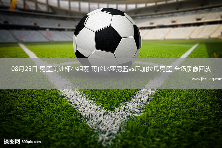 08月25日 男籃美洲杯小組賽 哥倫比亞男籃vs尼加拉瓜男籃 全場錄像回放