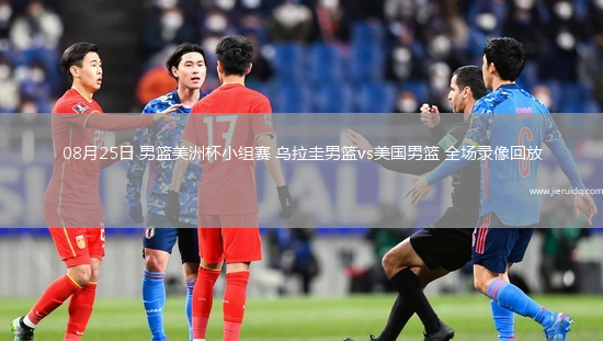08月25日 男籃美洲杯小組賽 烏拉圭男籃vs美國男籃 全場錄像回放