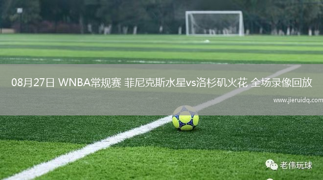 08月27日 WNBA常規(guī)賽 菲尼克斯水星vs洛杉磯火花 全場(chǎng)錄像回放