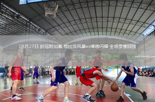 08月27日 歐冠附加賽 格拉茨風(fēng)暴vs博德閃耀 全場錄像回放