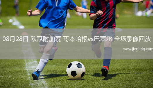 08月28日 歐冠附加賽 哥本哈根vs巴塞爾 全場錄像回放