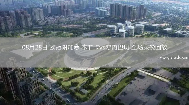 08月28日 歐冠附加賽 本菲卡vs費(fèi)內(nèi)巴切 全場錄像回放