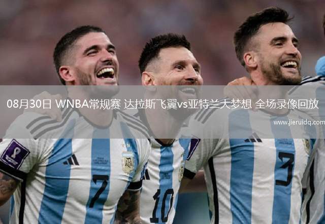 08月30日 WNBA常規(guī)賽 達(dá)拉斯飛翼vs亞特蘭大夢想 全場錄像回放