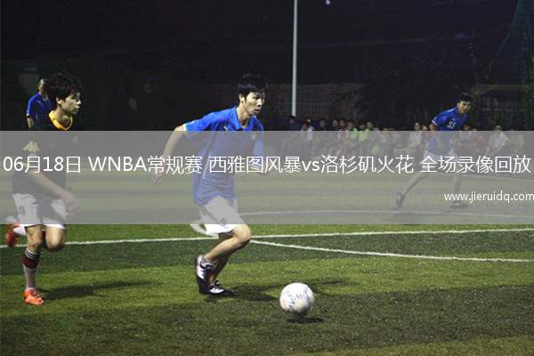 06月18日 WNBA常規(guī)賽 西雅圖風暴vs洛杉磯火花 全場錄像回放
