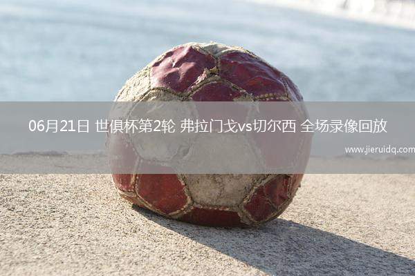 06月21日 世俱杯第2輪 弗拉門戈vs切爾西 全場錄像回放