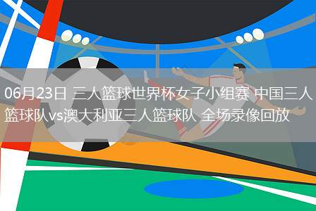 06月23日 三人籃球世界杯女子小組賽 中國(guó)三人籃球隊(duì)vs澳大利亞三人籃球隊(duì) 全場(chǎng)錄像回放