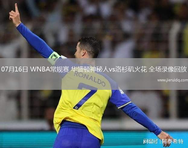 07月16日 WNBA常規(guī)賽 華盛頓神秘人vs洛杉磯火花 全場錄像回放