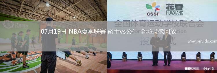 07月19日 NBA夏季聯(lián)賽 爵士vs公牛 全場錄像回放
