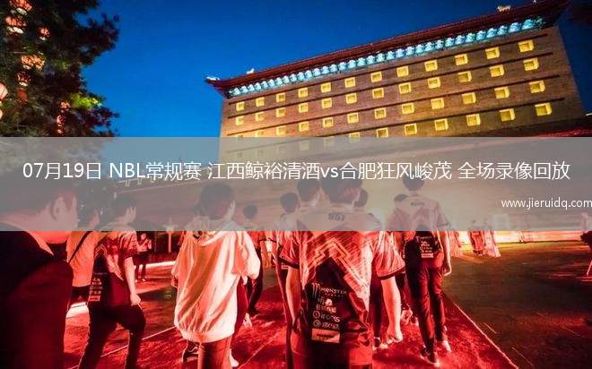07月19日 NBL常規(guī)賽 江西鯨裕清酒vs合肥狂風(fēng)峻茂 全場錄像回放