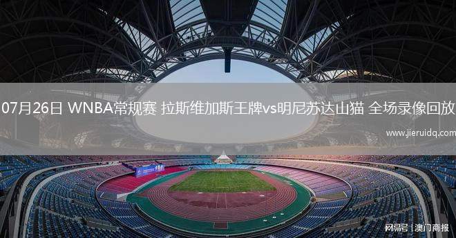 07月26日 WNBA常規(guī)賽 拉斯維加斯王牌vs明尼蘇達山貓 全場錄像回放
