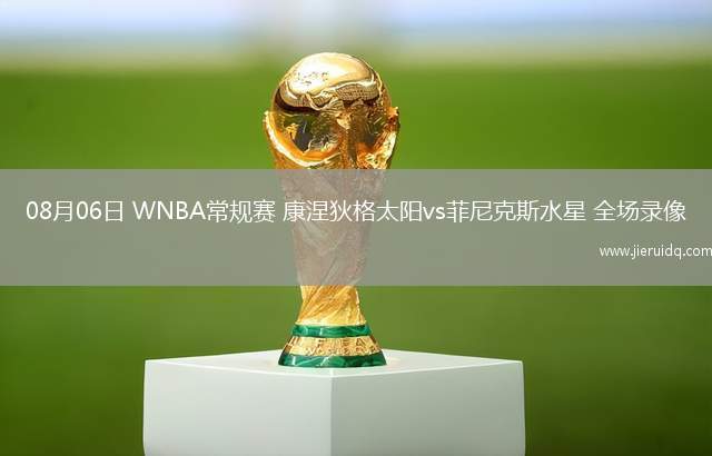 08月06日 WNBA常規(guī)賽 康涅狄格太陽vs菲尼克斯水星 全場錄像