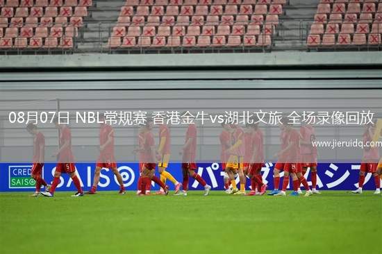 08月07日 NBL常規(guī)賽 香港金牛vs湖北文旅 全場(chǎng)錄像回放
