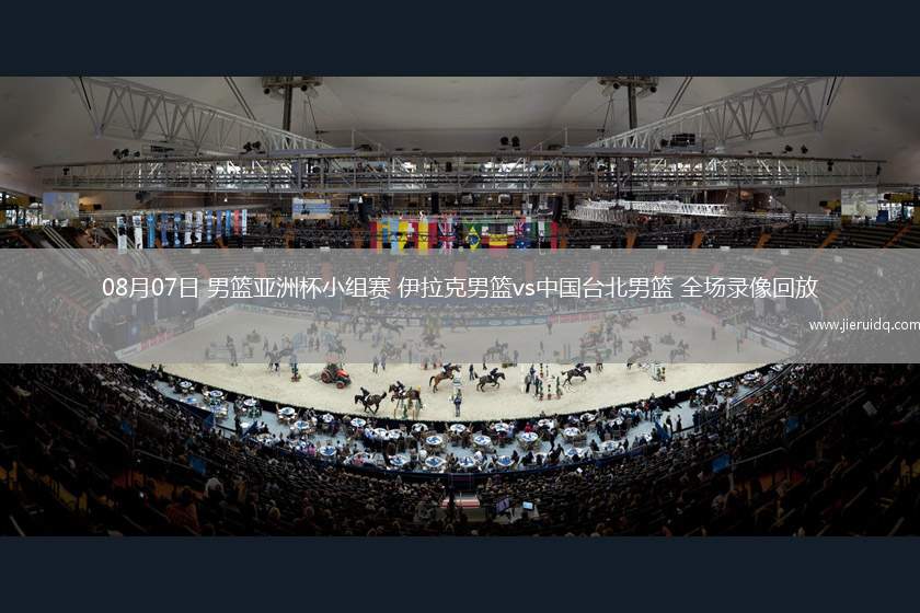 08月07日 男籃亞洲杯小組賽 伊拉克男籃vs中國臺北男籃 全場錄像回放