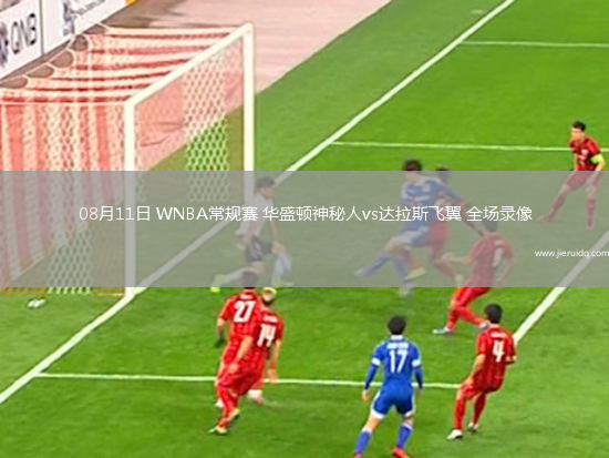 08月11日 WNBA常規(guī)賽 華盛頓神秘人vs達拉斯飛翼 全場錄像