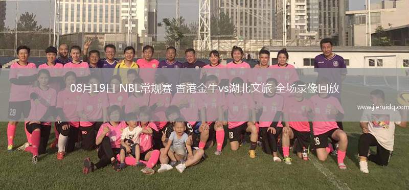 08月19日 NBL常規(guī)賽 香港金牛vs湖北文旅 全場(chǎng)錄像回放