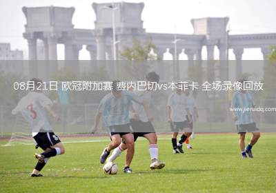 08月21日 歐冠附加賽 費(fèi)內(nèi)巴切vs本菲卡 全場(chǎng)錄像回放