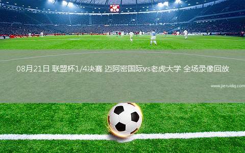 08月21日 聯(lián)盟杯1/4決賽 邁阿密國際vs老虎大學(xué) 全場錄像回放