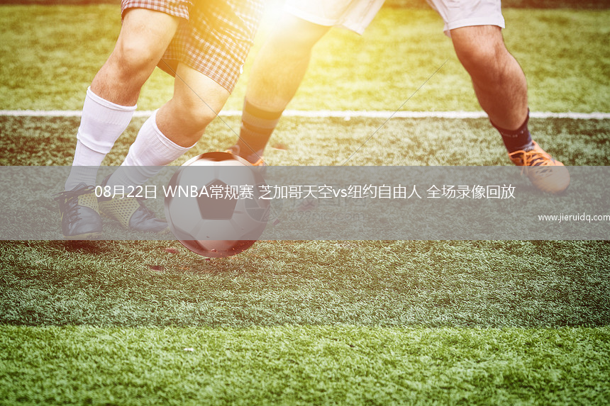 08月22日 WNBA常規(guī)賽 芝加哥天空vs紐約自由人 全場錄像回放