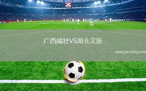 廣西威壯VS湖北文旅
