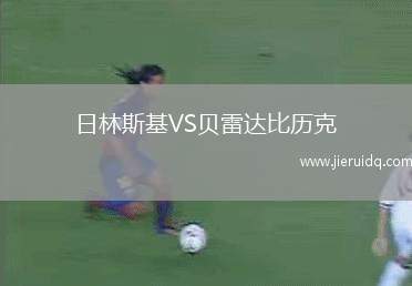 日林斯基VS貝雷達比歷克