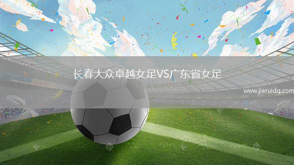 長春大眾卓越女足VS廣東省女足